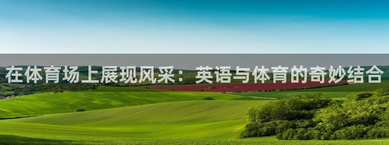 雷鸟体育app下载官网：在体育场上展现风采：英语与体育的奇妙结合