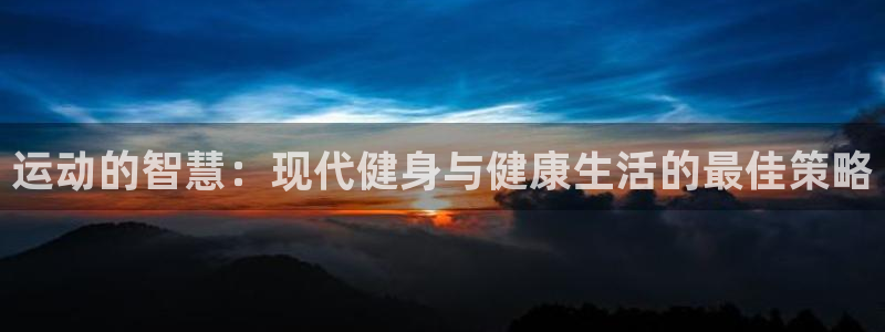 雷鸟体育官网入口：运动的智慧：现代健身与健康生活的最佳策略