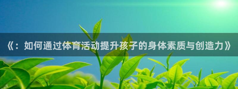 雷鸟体育官网入口：《：如何通过体育活动提升孩子的身体素质与创造力》