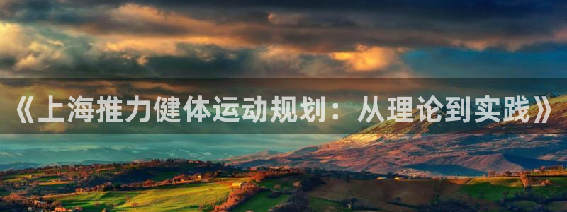 雷鸟体育nba直播：《上海推力健体运动规划：从理论到实践》