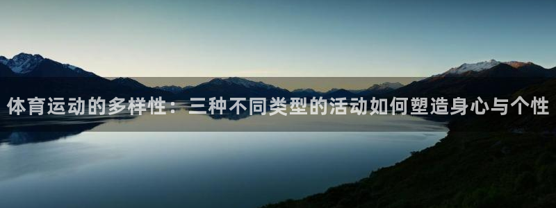 雷鸟体育苹果怎么下载：体育运动的多样性：三种不同类型的活动如何塑造身心与个性